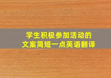 学生积极参加活动的文案简短一点英语翻译