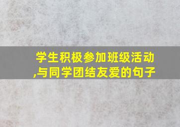 学生积极参加班级活动,与同学团结友爱的句子