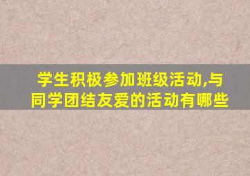 学生积极参加班级活动,与同学团结友爱的活动有哪些