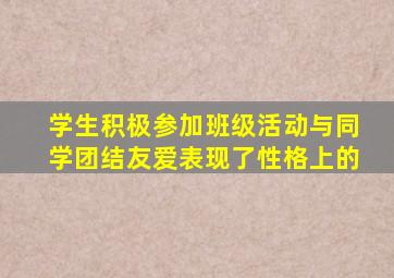 学生积极参加班级活动与同学团结友爱表现了性格上的