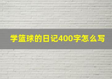 学篮球的日记400字怎么写