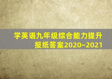 学英语九年级综合能力提升报纸答案2020~2021