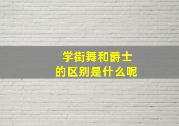 学街舞和爵士的区别是什么呢