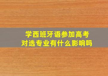 学西班牙语参加高考对选专业有什么影响吗