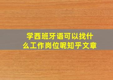 学西班牙语可以找什么工作岗位呢知乎文章