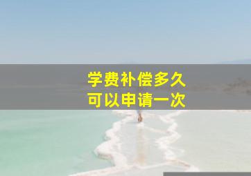 学费补偿多久可以申请一次