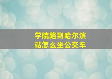 学院路到哈尔滨站怎么坐公交车