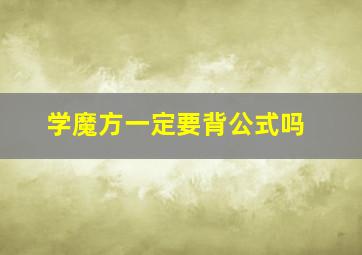 学魔方一定要背公式吗