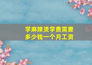 学麻辣烫学费需要多少钱一个月工资