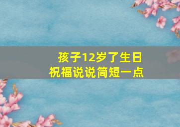 孩子12岁了生日祝福说说简短一点