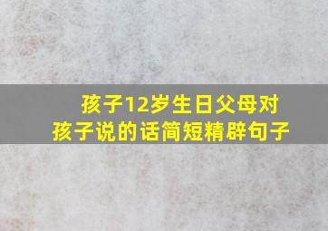 孩子12岁生日父母对孩子说的话简短精辟句子