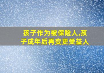 孩子作为被保险人,孩子成年后再变更受益人