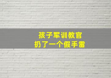 孩子军训教官扔了一个假手雷