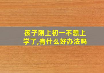 孩子刚上初一不想上学了,有什么好办法吗