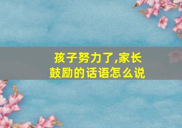 孩子努力了,家长鼓励的话语怎么说