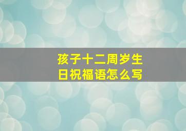 孩子十二周岁生日祝福语怎么写