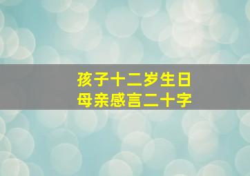 孩子十二岁生日母亲感言二十字