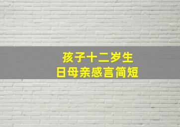 孩子十二岁生日母亲感言简短