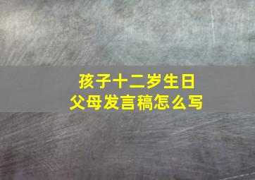 孩子十二岁生日父母发言稿怎么写