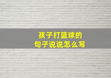 孩子打篮球的句子说说怎么写