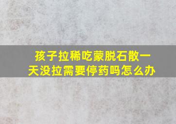 孩子拉稀吃蒙脱石散一天没拉需要停药吗怎么办