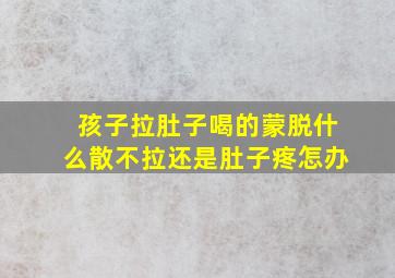 孩子拉肚子喝的蒙脱什么散不拉还是肚子疼怎办