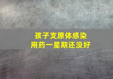 孩子支原体感染用药一星期还没好