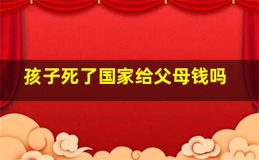 孩子死了国家给父母钱吗