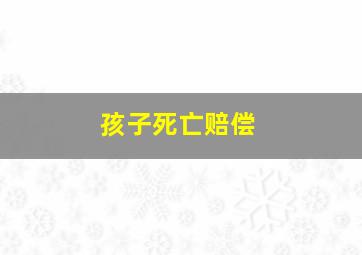 孩子死亡赔偿