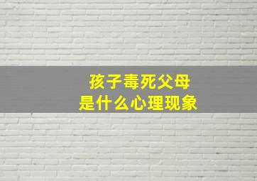 孩子毒死父母是什么心理现象