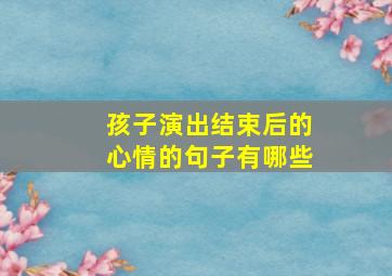 孩子演出结束后的心情的句子有哪些