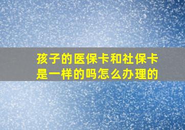 孩子的医保卡和社保卡是一样的吗怎么办理的