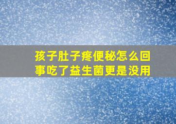 孩子肚子疼便秘怎么回事吃了益生菌更是没用