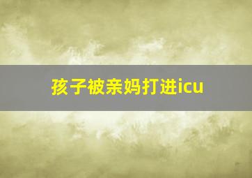 孩子被亲妈打进icu