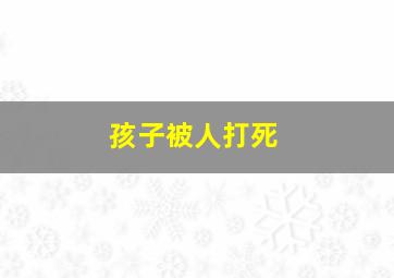 孩子被人打死