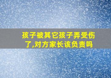 孩子被其它孩子弄受伤了,对方家长该负责吗