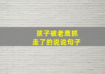 孩子被老鹰抓走了的说说句子