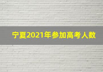 宁夏2021年参加高考人数