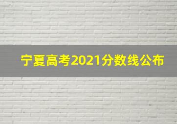 宁夏高考2021分数线公布