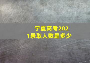 宁夏高考2021录取人数是多少