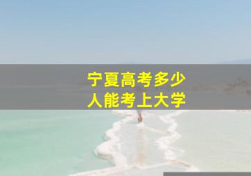 宁夏高考多少人能考上大学