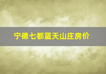 宁德七都蓝天山庄房价