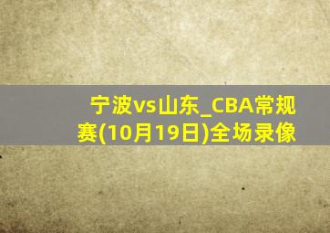 宁波vs山东_CBA常规赛(10月19日)全场录像