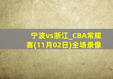 宁波vs浙江_CBA常规赛(11月02日)全场录像