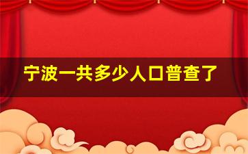 宁波一共多少人口普查了