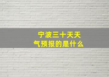 宁波三十天天气预报的是什么