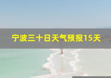 宁波三十日天气预报15天