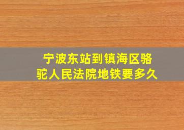 宁波东站到镇海区骆驼人民法院地铁要多久