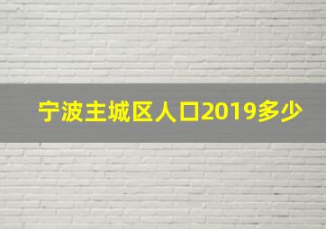 宁波主城区人口2019多少