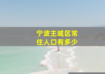 宁波主城区常住人口有多少